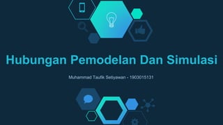Hubungan Pemodelan Dan Simulasi
Muhammad Taufik Setiyawan - 1903015131
 