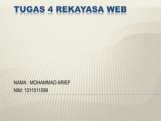 TUGAS 4 REKAYASA WEB
NAMA : MOHAMMAD ARIEF
NIM: 1311511099
 