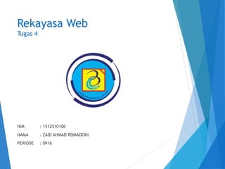 Rekayasa Web
Tugas 4
NIM : 1512510106
NAMA : ZAID AHMAD ROMADONI
PERIODE : 0916
 