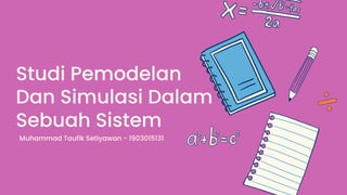 Studi Pemodelan
Dan Simulasi Dalam
Sebuah Sistem
Muhammad Taufik Setiyawan - 1903015131
 