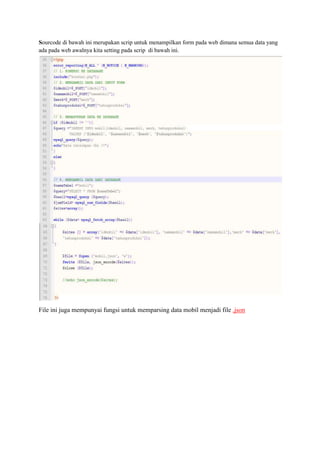 Sourcode di bawah ini merupakan scrip untuk menampilkan form pada web dimana semua data yang
ada pada web awalnya kita setting pada scrip di bawah ini.
File ini juga mempunyai fungsi untuk memparsing data mobil menjadi file .json
 