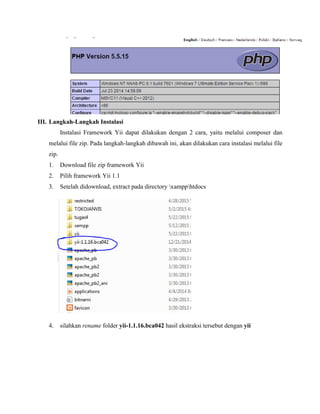 III. Langkah-Langkah Instalasi
Instalasi Framework Yii dapat dilakukan dengan 2 cara, yaitu melalui composer dan
melalui file zip. Pada langkah-langkah dibawah ini, akan dilakukan cara instalasi melalui file
zip.
1. Download file zip framework Yii
2. Pilih framework Yii 1.1
3. Setelah didownload, extract pada directory xampphtdocs
4. silahkan rename folder yii-1.1.16.bca042 hasil ekstraksi tersebut dengan yii
 