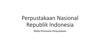 Perpustakaan Nasional
Republik Indonesia
Media Pemasaran Perpustakaan
 