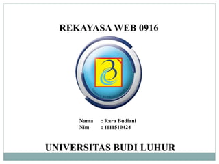 REKAYASA WEB 0916
Nama : Rara Budiani
Nim : 1111510424
UNIVERSITAS BUDI LUHUR
 