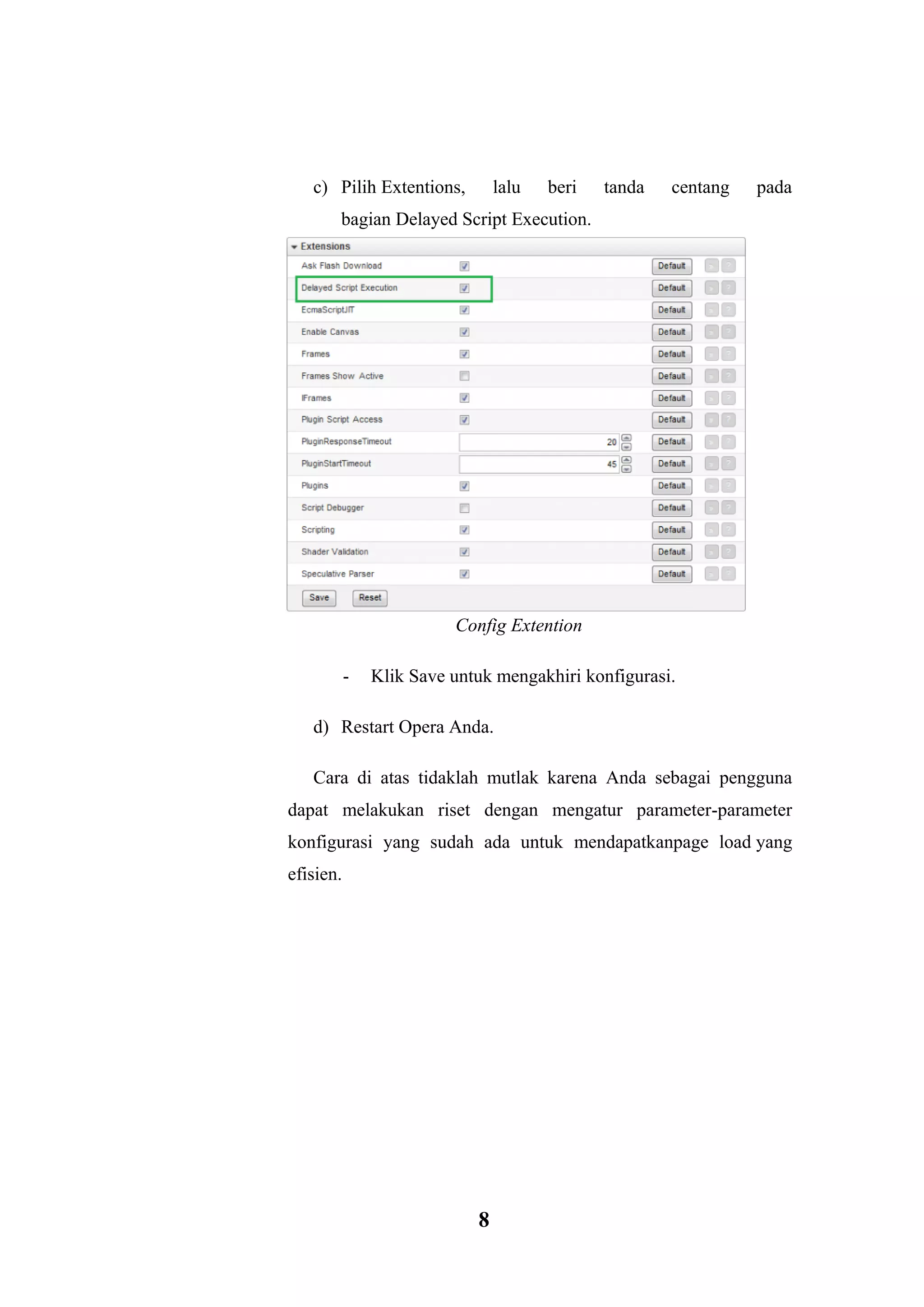 8 
c) Pilih Extentions, lalu beri tanda centang pada bagian Delayed Script Execution. Config Extention - Klik Save untuk mengakhiri konfigurasi. d) Restart Opera Anda. Cara di atas tidaklah mutlak karena Anda sebagai pengguna dapat melakukan riset dengan mengatur parameter-parameter konfigurasi yang sudah ada untuk mendapatkanpage load yang efisien.  