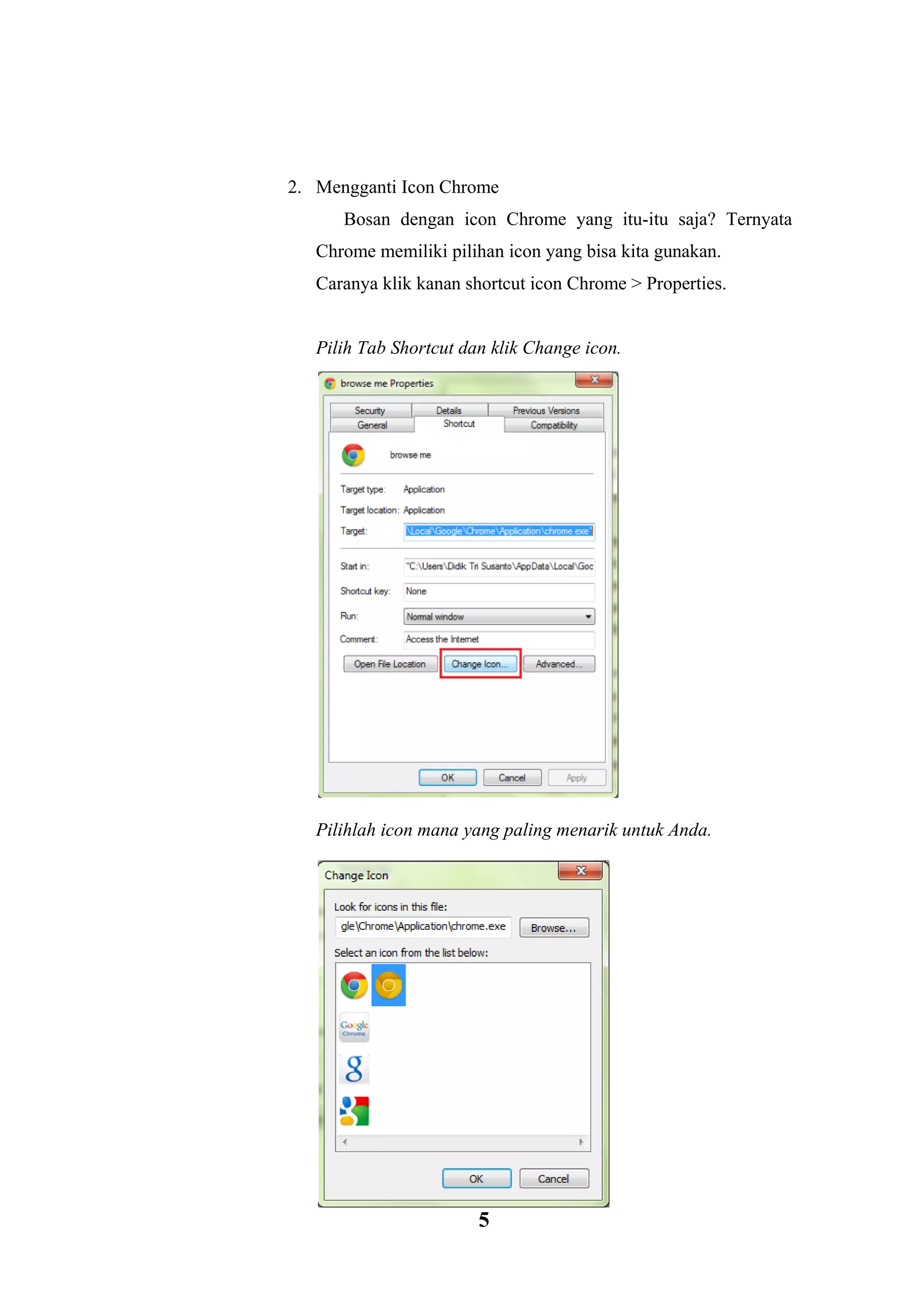 5 
2. Mengganti Icon Chrome Bosan dengan icon Chrome yang itu-itu saja? Ternyata Chrome memiliki pilihan icon yang bisa kita gunakan. Caranya klik kanan shortcut icon Chrome > Properties. 
Pilih Tab Shortcut dan klik Change icon. 
Pilihlah icon mana yang paling menarik untuk Anda. 
 