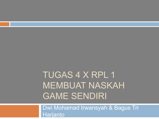 TUGAS 4 X RPL 1
MEMBUAT NASKAH
GAME SENDIRI
Dwi Mohamad Irwansyah & Bagus Tri
Harjanto
 