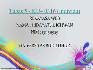 Tugas 5 - KU– 0316 (Individu)
REKAYASA WEB
NAMA : HIDAYATUL ICHWAN
NIM : 1311511529
UNIVERSITAS BUDILUHUR
 