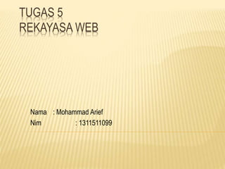 TUGAS 5
REKAYASA WEB
Nama : Mohammad Arief
Nim : 1311511099
 