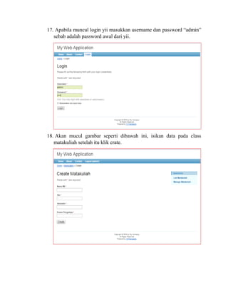 17. Apabila muncul login yii masukkan username dan password “admin”
sebab adalah password awal dari yii.
18. Akan mucul gambar seperti dibawah ini, isikan data pada class
matakuliah setelah itu klik crate.
 
