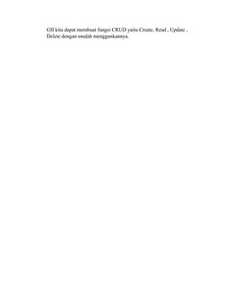 GII kita dapat membuat fungsi CRUD yaitu Create, Read , Update ,
Delete dengan mudah menggunkannya.
 