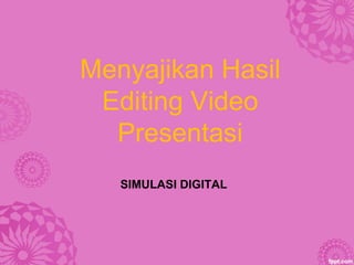 Menyajikan Hasil
Editing Video
Presentasi
SIMULASI DIGITAL
 