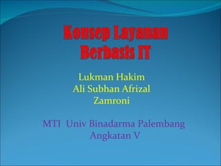 Lukman Hakim
     Ali Subhan Afrizal
          Zamroni

MTI Univ Binadarma Palembang
         Angkatan V
 
