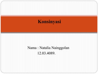 Konsinyasi 
Nama : Natalia Nainggolan 
12.03.4089. 
 