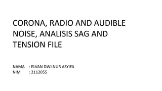NAMA : ELVAN DWI NUR ASYIFA
NIM : 2112055
CORONA, RADIO AND AUDIBLE
NOISE, ANALISIS SAG AND
TENSION FILE
 