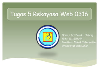 Tugas 5 Rekayasa Web 0316
Nama : Art David L. Tobing
Nim : 1211510944
Fakultas : Teknik Informatika
Universitas Budi Luhur
 