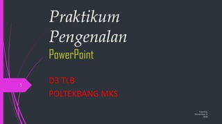 Praktikum
Pengenalan
PowerPoint
D3 TLB
POLTEKBANG MKS
Tuesday,
November 3,
2020
1
 