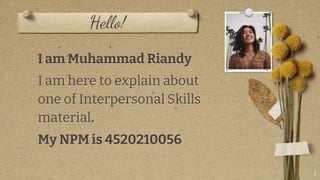 Hello!
I am Muhammad Riandy
I am here to explain about
one of Interpersonal Skills
material.
My NPM is 4520210056
1
 