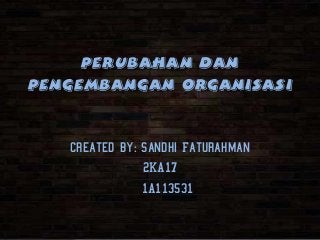 Perubahan Dan
Pengembangan Organisasi
Created by: Sandhi Faturahman
2KA17
1A113531
 