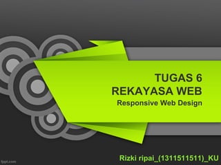 TUGAS 6
REKAYASA WEB
Responsive Web Design
Rizki ripai_(1311511511)_KU
 