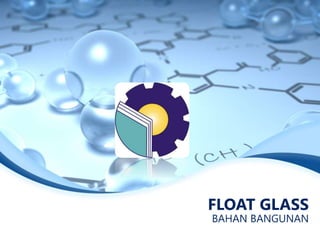 FLOAT GLASS
BAHAN BANGUNAN
 