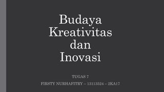 Budaya
Kreativitas
dan
Inovasi
TUGAS 7
FIRSTY NURHAFITRY – 13113524 – 2KA17
 