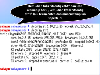Kemudian tulis “ifconfig eth1” dan Dan
alamat ip baru , kemudian ketik “ifconfig
eth1” lalu tekan enter, dan muncul tampilan
seperti ini
 