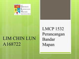 LIM CHIN LUN
A168722
LMCP 1532
Perancangan
Bandar
Mapan
 