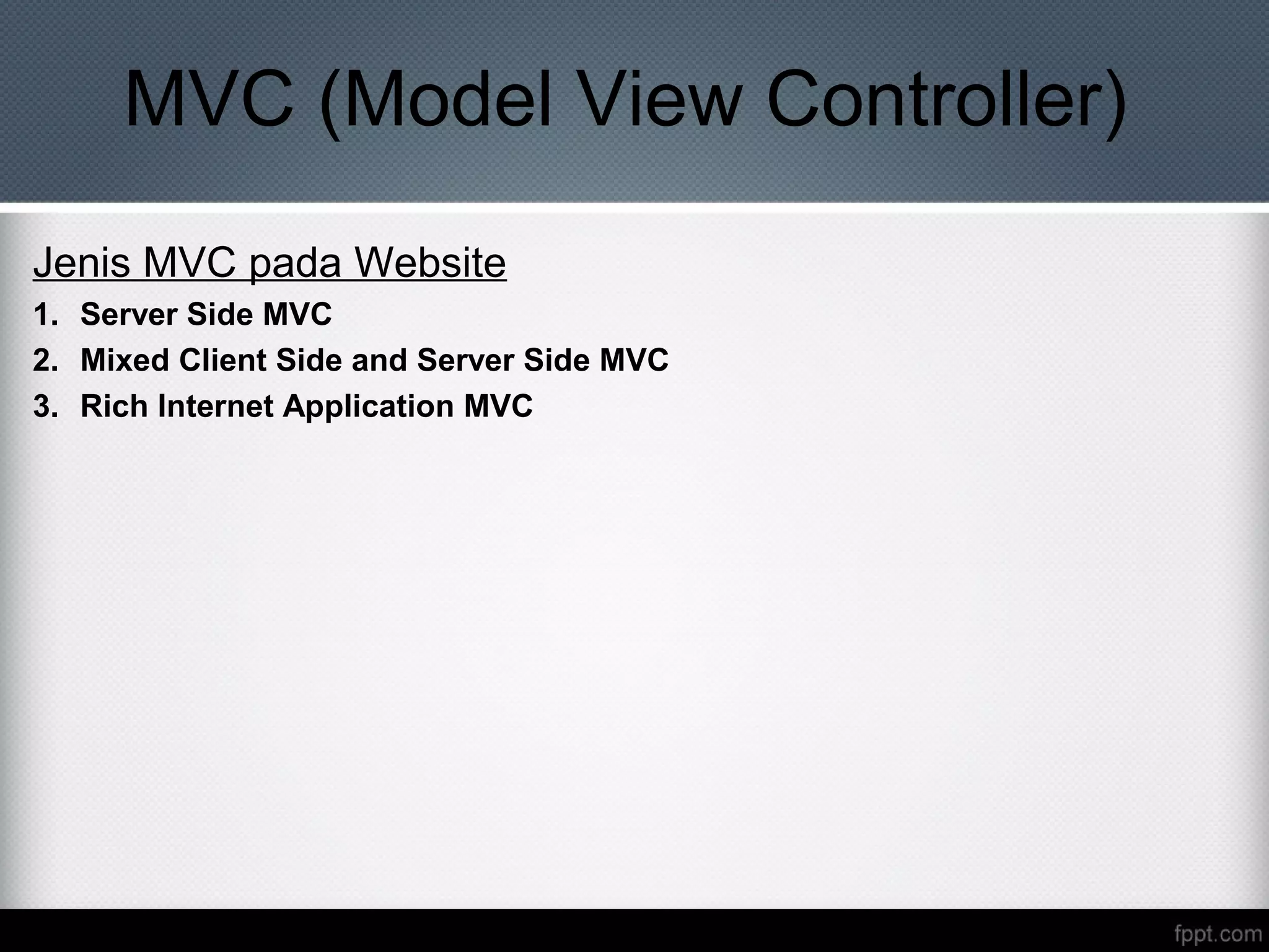 MVC (Model View Controller)
Jenis MVC pada Website
1. Server Side MVC
2. Mixed Client Side and Server Side MVC
3. Rich Internet Application MVC
 