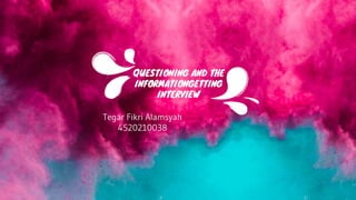 QUESTIONING AND THE
INFORMATIONGETTING
INTERVIEW
Tegar Fikri Alamsyah
4520210038
 