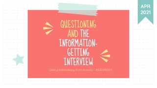 QUESTIONING
AND THE
INFORMATION-
GETTING
INTERVIEW
Sheryl Esfandiany Putri Amalia - 4520210054
APR
2021
 