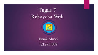 Tugas 7
Rekayasa Web
Ismail Aluwi
1212511008
 