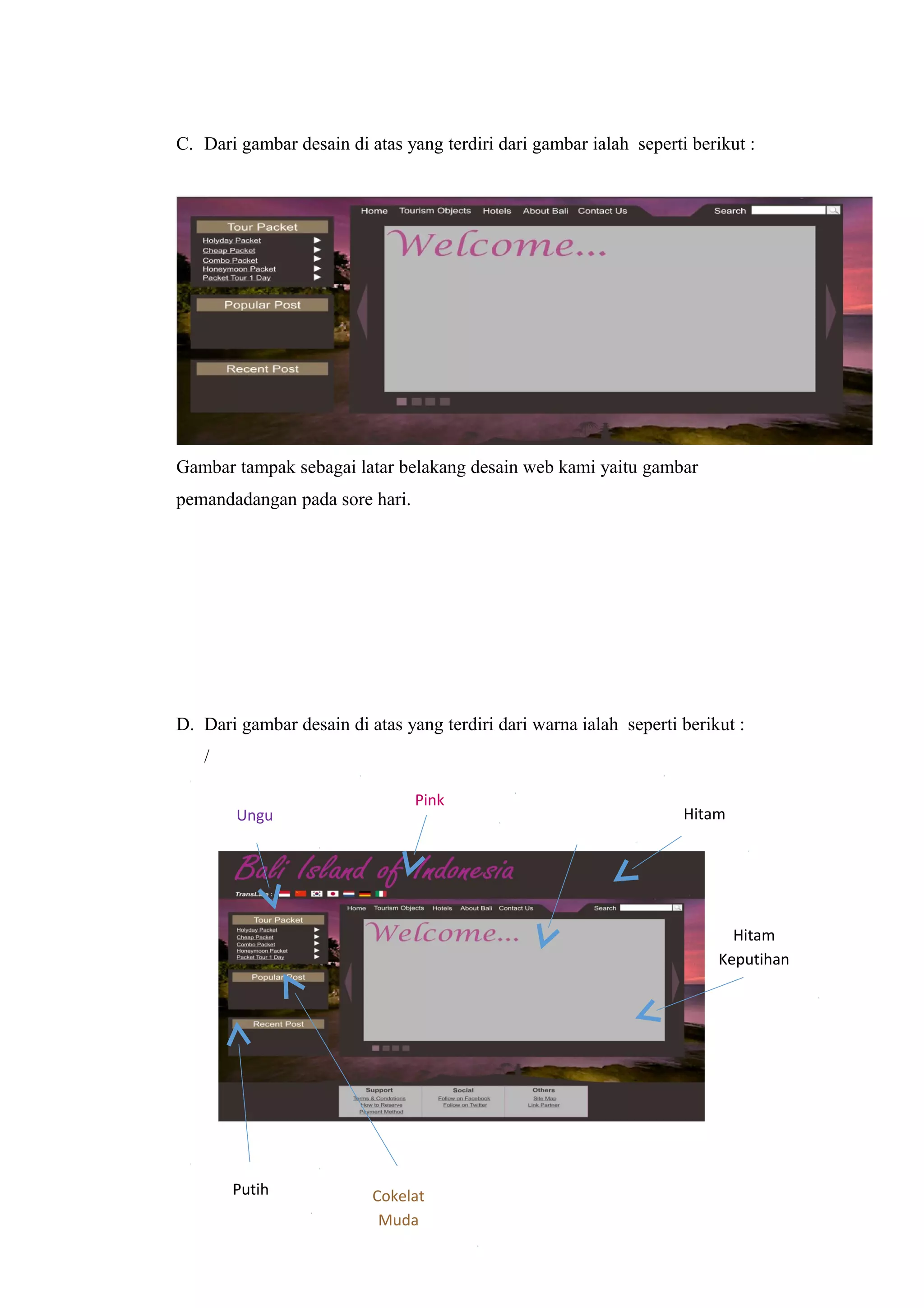 C. Dari gambar desain di atas yang terdiri dari gambar ialah seperti berikut :
Gambar tampak sebagai latar belakang desain web kami yaitu gambar
pemandadangan pada sore hari.
D. Dari gambar desain di atas yang terdiri dari warna ialah seperti berikut :
/
Ungu
Pink
Hitam
Keputihan
HitamAbu-abu
Putih Cokelat
Muda
 