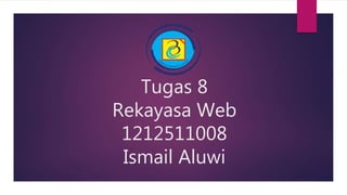Tugas 8
Rekayasa Web
1212511008
Ismail Aluwi
 