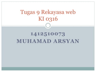 1412510073
MUHAMAD ARSYAN
Tugas 9 Rekayasa web
KI 0316
 