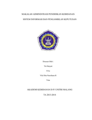 MAKALAH ADMINISTRASI PENDIDIKAN KEBIDANAN
SISTEM INFORMASI DAN PENGAMBILAN KEPUTUSAN

Disusun Oleh :
Titi Haryati
Ulva
Viki Dita Nursihana B
Vina

AKADEMI KEBIDANAN D IV UNITRI MALANG
TA 2013-2014

 