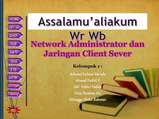 Network Administrator dan
Jaringan Client Sever
Kelompok 1 :
Achmad Ircham Mu’adz
Ahmad Fadhil F
Alif Fakhri Hafidz
Doni Ibrahim Azi
Erlangga Abdul Rahman
 
