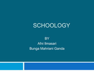 SCHOOLOGY
BY
Afni Ilmasari
Bunga Mahriani Ganda
 