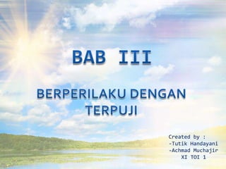 BAB III BERPERILAKU DENGAN TERPUJI  Created by :  -TutikHandayani -AchmadMuchajir XI TOI 1 