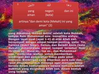 3
َِ‫ْن‬‫ي‬ِ‫م‬‫األ‬ ‫د‬‫ل‬‫ب‬ْ‫ال‬ ‫ذا‬‫ه‬‫و‬
yang
aman
negeri
(kota)
dan ini
artinya:”dan demi kota (Mekah) ini yang
aman” (3)
 