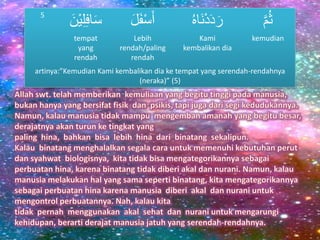 5
َِ‫ف‬‫ا‬‫س‬َْ‫ي‬ِ‫ل‬َ‫ن‬ َ‫ل‬‫ف‬ْ‫س‬‫أ‬ َ‫ن‬ْ‫د‬‫د‬‫ر‬َُ‫ه‬‫ا‬ َ‫م‬ُ‫ث‬
tempat
yang
rendah
Lebih
rendah/paling
rendah
Kami
kembalikan dia
kemudian
artinya:”Kemudian Kami kembalikan dia ke tempat yang serendah-rendahnya
(neraka)” (5)
 