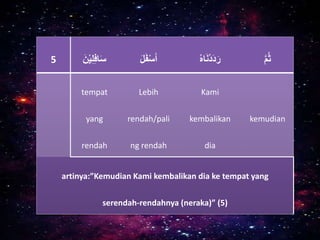 5 ْ‫ل‬‫اف‬َ‫س‬َْ‫ن‬ْ‫ي‬ َْ‫ل‬َ‫ف‬ْ‫س‬َ‫أ‬ ُْ‫ه‬‫ا‬َ‫ن‬ْ‫د‬َ‫د‬َ‫ر‬ َّْ‫م‬ُ‫ث‬
tempat
yang
rendah
Lebih
rendah/pali
ng rendah
Kami
kembalikan
dia
kemudian
artinya:”Kemudian Kami kembalikan dia ke tempat yang
serendah-rendahnya (neraka)” (5)
 