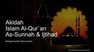 http://www.free-powerpoint-templates-design.com
Akidah
Sebagai Sumber Hukum Islam
Islam Al-Qur`an
As-Sunnah & Ijtihad
 