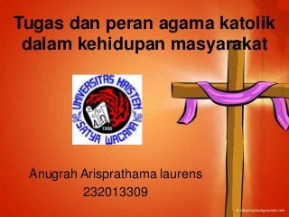 Tugas dan peran agama katolik
dalam kehidupan masyarakat

Anugrah Arisprathama laurens
232013309

 