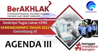 Deskripsi Tugas Latsar CPNS
KEMENKOMINFO TAHUN 2022
Gelombang III
AGENDA III
 