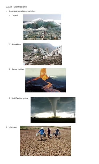 MACAM – MACAM BENCANA
I. Bencana yang disebabkan oleh alam.
1. Tsunami
2. Gempa bumi
3. Gunung meletus
4. Badai / putting beliung
5. kekeringan.
 