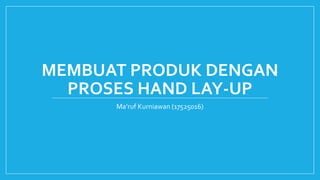 MEMBUAT PRODUK DENGAN
PROSES HAND LAY-UP
Ma’ruf Kurniawan (17525016)
 