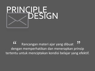 Rancangan materi ajar yang dibuat
dengan memperhatikan dan menerapkan prinsip
tertentu untuk menciptakan kondisi belajar yang efektif.
“ ”
 
