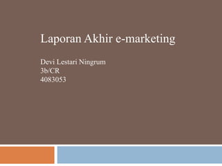 Laporan Akhir e-marketing Devi Lestari Ningrum 3b/CR 4083053 
