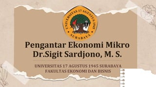 Pengantar Ekonomi Mikro
Dr.Sigit Sardjono, M. S.
UNIVERSITAS 17 AGUSTUS 1945 SURABAYA
FAKULTAS EKONOMI DAN BISNIS
 